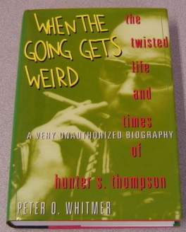 Image for When the Going Gets Weird: The Twisted Life and Times of Hunter S. Thompson : A Very Unauthorized Biography