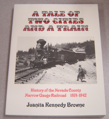 Image for A Tale Of Two Cities & A Train: History Of The Nevada County Narrow Gauge Railroad 1874-1942