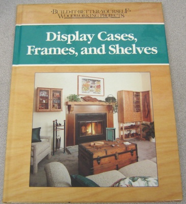 Image for Display Cases, Frames and Shelves (Build-It-Better-Yourself Woodworking Projects Ser.)